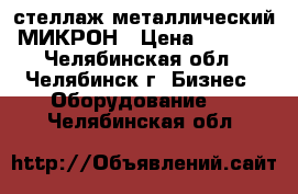 стеллаж металлический МИКРОН › Цена ­ 3 000 - Челябинская обл., Челябинск г. Бизнес » Оборудование   . Челябинская обл.